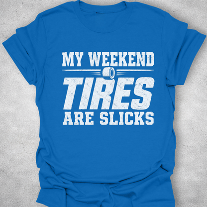 My Weekend Tires Are Slicks Shirt